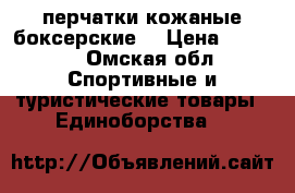 перчатки кожаные боксерские  › Цена ­ 1 800 - Омская обл. Спортивные и туристические товары » Единоборства   